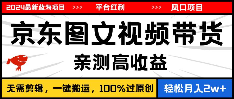 2024最新蓝海项目，逛逛京东图文视频带货，无需剪辑，月入20000+即刻搞钱-网创项目资源站-副业项目-创业项目-搞钱项目即刻搞钱