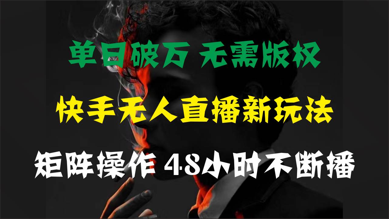 单日破万，快手无人直播新玩法，无需版权，支持矩阵操作，48小时不断播即刻搞钱-网创项目资源站-副业项目-创业项目-搞钱项目即刻搞钱
