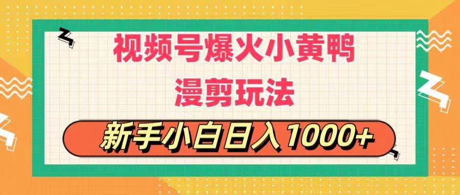 视频号爆火小黄鸭搞笑漫剪玩法，每日1小时，新手小白日入1000+即刻搞钱-网创项目资源站-副业项目-创业项目-搞钱项目即刻搞钱