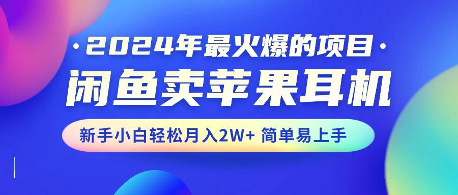 2024年最火爆的项目，闲鱼卖苹果耳机，新手小白轻松月入2W+简单易上手即刻搞钱-网创项目资源站-副业项目-创业项目-搞钱项目即刻搞钱