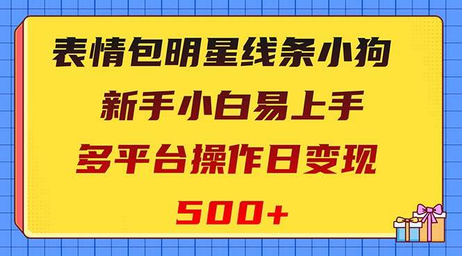 表情包明星线条小狗变现项目，小白易上手多平台操作日变现500+即刻搞钱-网创项目资源站-副业项目-创业项目-搞钱项目即刻搞钱