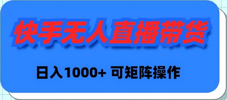 快手无人直播带货，新手日入1000+ 可矩阵操作即刻搞钱-网创项目资源站-副业项目-创业项目-搞钱项目即刻搞钱