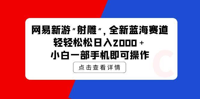 网易新游 射雕 全新蓝海赛道，轻松日入2000＋小白一部手机即可操作即刻搞钱-网创项目资源站-副业项目-创业项目-搞钱项目即刻搞钱