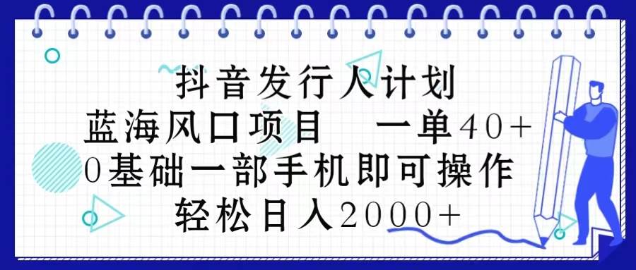 抖音发行人计划，蓝海风口项目 一单40，0基础一部手机即可操作 日入2000＋即刻搞钱-网创项目资源站-副业项目-创业项目-搞钱项目即刻搞钱