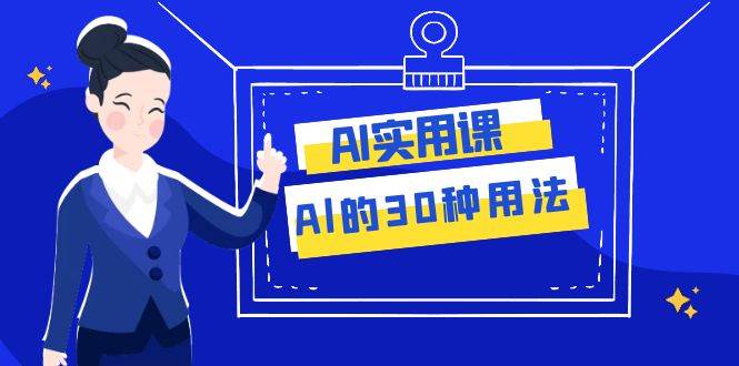 AI·实用课：Al的·30种用法，工作效率提升数倍（31节课）即刻搞钱-网创项目资源站-副业项目-创业项目-搞钱项目即刻搞钱