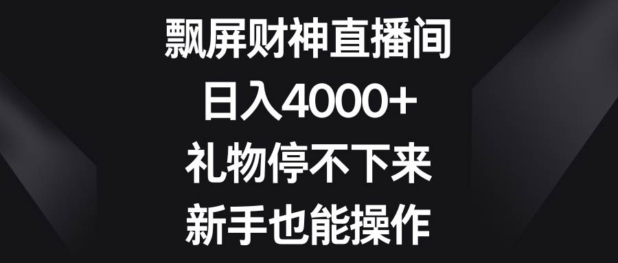 飘屏财神直播间，日入4000+，礼物停不下来，新手也能操作即刻搞钱-网创项目资源站-副业项目-创业项目-搞钱项目即刻搞钱
