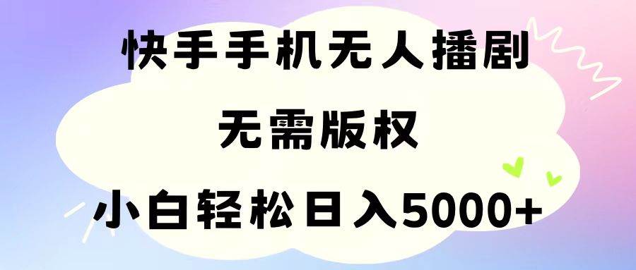 手机快手无人播剧，无需硬改，轻松解决版权问题，小白轻松日入5000+即刻搞钱-网创项目资源站-副业项目-创业项目-搞钱项目即刻搞钱