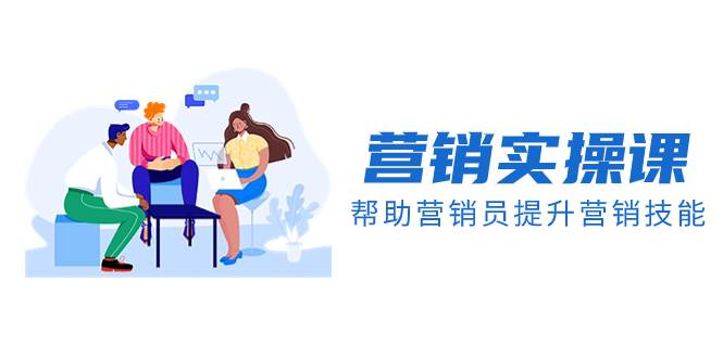 营销实操课，帮助营销员提升营销技能【完结】【音频+文档】即刻搞钱-网创项目资源站-副业项目-创业项目-搞钱项目即刻搞钱
