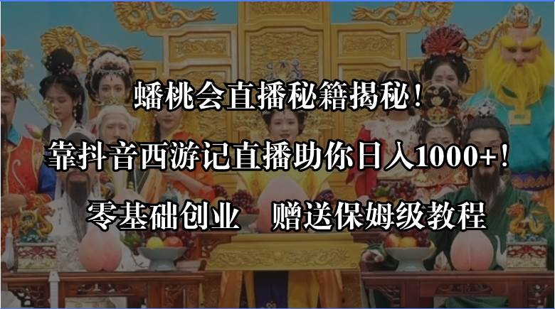 蟠桃会直播秘籍揭秘！靠抖音西游记直播日入1000+零基础创业，赠保姆级教程即刻搞钱-网创项目资源站-副业项目-创业项目-搞钱项目即刻搞钱