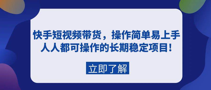 快手短视频带货，操作简单易上手，人人都可操作的长期稳定项目!即刻搞钱-网创项目资源站-副业项目-创业项目-搞钱项目即刻搞钱