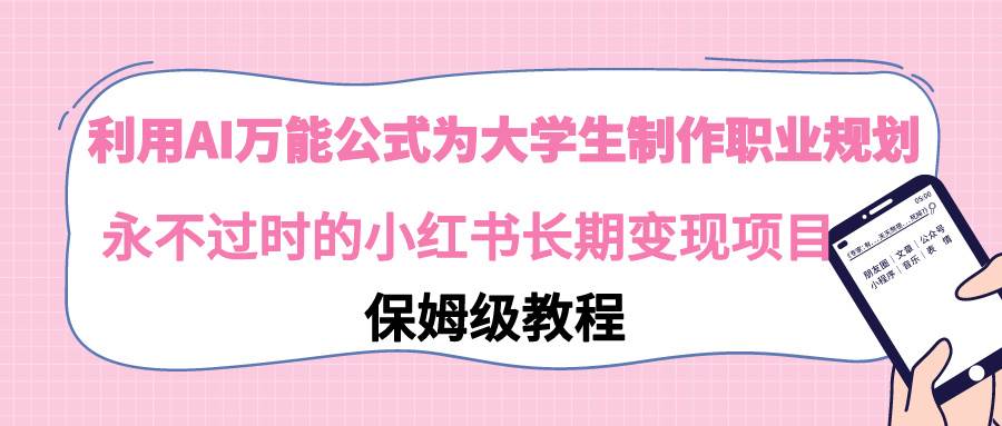 利用AI万能公式为大学生制作职业规划，永不过时的小红书长期变现项目即刻搞钱-网创项目资源站-副业项目-创业项目-搞钱项目即刻搞钱