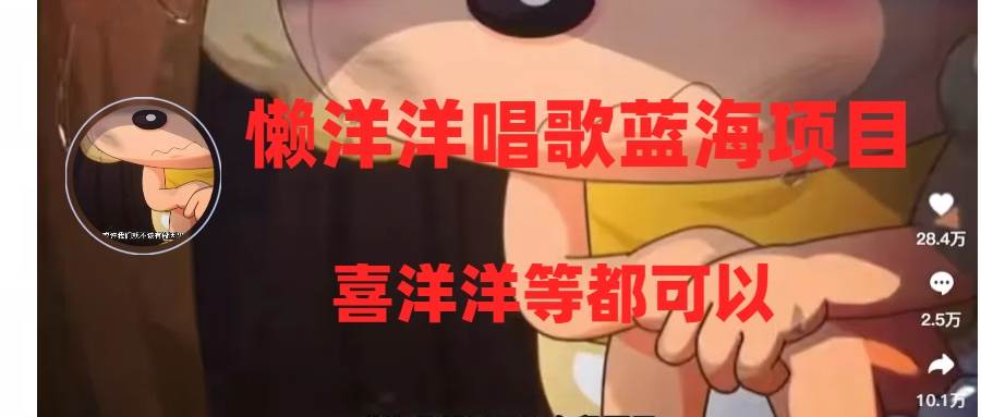 懒洋洋唱歌蓝海项目，单条作品上10+点赞，变现稳定/快（教程+工具）即刻搞钱-网创项目资源站-副业项目-创业项目-搞钱项目即刻搞钱
