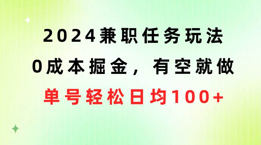 2024兼职任务玩法 0成本掘金，有空就做 单号轻松日均100+即刻搞钱-网创项目资源站-副业项目-创业项目-搞钱项目即刻搞钱