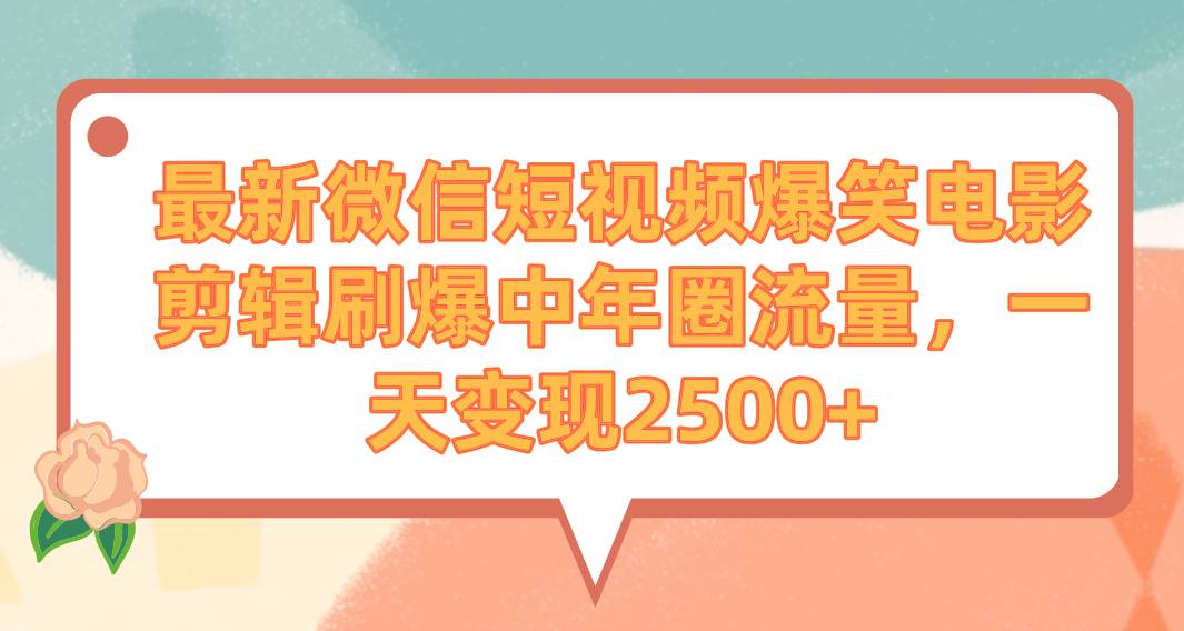 最新微信短视频爆笑电影剪辑刷爆中年圈流量，一天变现2500+即刻搞钱-网创项目资源站-副业项目-创业项目-搞钱项目即刻搞钱