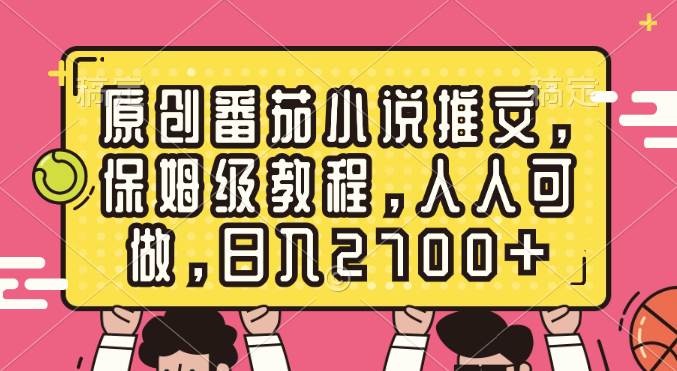 原创番茄小说推文，保姆级教程，人人可做，日入2700+即刻搞钱-网创项目资源站-副业项目-创业项目-搞钱项目即刻搞钱