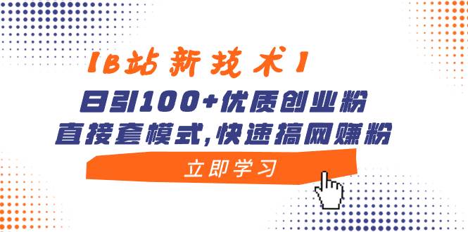 【B站新技术】日引100+优质创业粉，直接套模式，快速搞网赚粉即刻搞钱-网创项目资源站-副业项目-创业项目-搞钱项目即刻搞钱