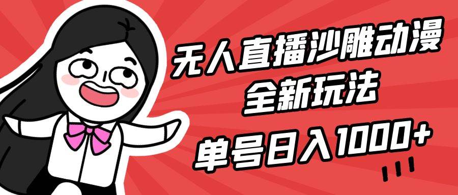 无人直播沙雕动漫全新玩法，单号日入1000+，小白可做，详细教程即刻搞钱-网创项目资源站-副业项目-创业项目-搞钱项目即刻搞钱