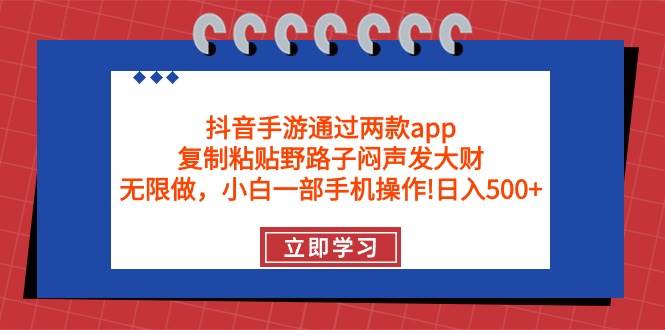 抖音手游通过两款app，复制粘贴野路子闷声发大财，无限做 一部手机日入500+即刻搞钱-网创项目资源站-副业项目-创业项目-搞钱项目即刻搞钱