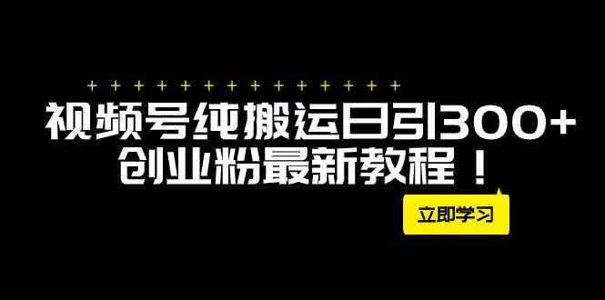 外面卖2580视频号纯搬运日引300+创业粉最新教程！即刻搞钱-网创项目资源站-副业项目-创业项目-搞钱项目即刻搞钱