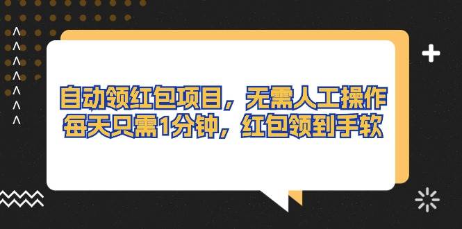自动领红包项目，无需人工操作，每天只需1分钟，红包领到手软即刻搞钱-网创项目资源站-副业项目-创业项目-搞钱项目即刻搞钱