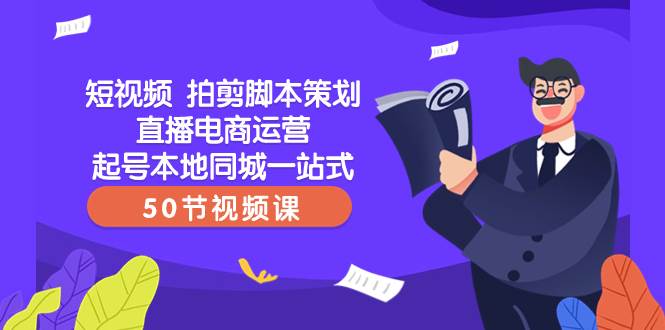 短视频 拍剪脚本策划直播电商运营起号本地同城一站式（50节视频课）即刻搞钱-网创项目资源站-副业项目-创业项目-搞钱项目即刻搞钱