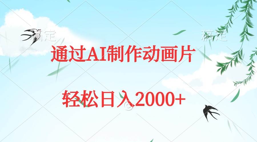 通过AI制作动画片，五分钟一条原创作品，轻松日入2000+即刻搞钱-网创项目资源站-副业项目-创业项目-搞钱项目即刻搞钱