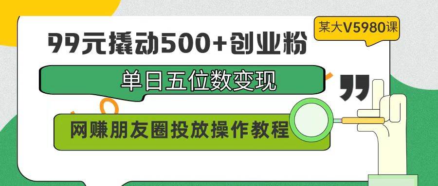 99元撬动500+创业粉，单日五位数变现，网赚朋友圈投放操作教程价值5980！即刻搞钱-网创项目资源站-副业项目-创业项目-搞钱项目即刻搞钱