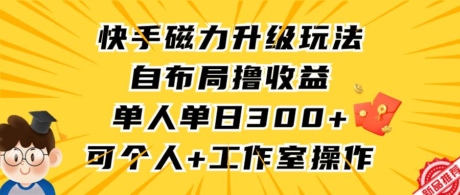 快手磁力升级玩法，自布局撸收益，单人单日300+，个人工作室均可操作即刻搞钱-网创项目资源站-副业项目-创业项目-搞钱项目即刻搞钱