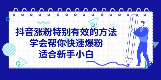 抖音涨粉特别有效的方法，学会帮你快速爆粉，适合新手小白即刻搞钱-网创项目资源站-副业项目-创业项目-搞钱项目即刻搞钱