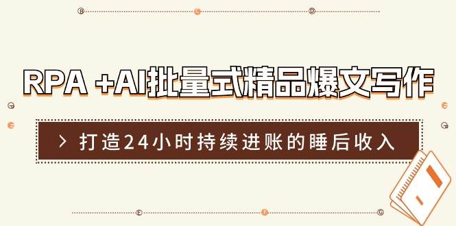 RPA +AI批量式 精品爆文写作  日更实操营，打造24小时持续进账的睡后收入即刻搞钱-网创项目资源站-副业项目-创业项目-搞钱项目即刻搞钱