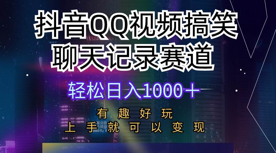 抖音QQ视频搞笑聊天记录赛道 有趣好玩 新手上手就可以变现 轻松日入1000＋即刻搞钱-网创项目资源站-副业项目-创业项目-搞钱项目即刻搞钱