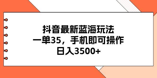 抖音最新蓝海玩法，一单35，手机即可操作，日入3500+，不了解一下真是…即刻搞钱-网创项目资源站-副业项目-创业项目-搞钱项目即刻搞钱