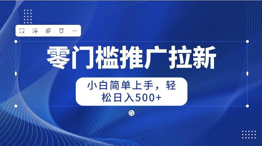 零门槛推广拉新，小白简单上手，轻松日入500+即刻搞钱-网创项目资源站-副业项目-创业项目-搞钱项目即刻搞钱