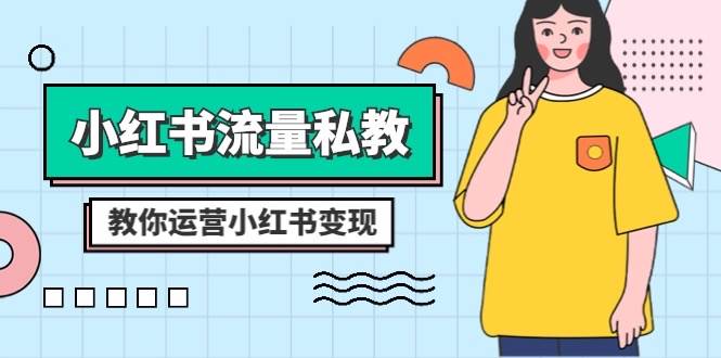 小红书-流量私教课：全方位教你运营小红书变现（22节课）即刻搞钱-网创项目资源站-副业项目-创业项目-搞钱项目即刻搞钱