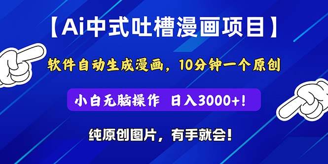 Ai中式吐槽漫画项目，软件自动生成漫画，10分钟一个原创，小白日入3000+即刻搞钱-网创项目资源站-副业项目-创业项目-搞钱项目即刻搞钱