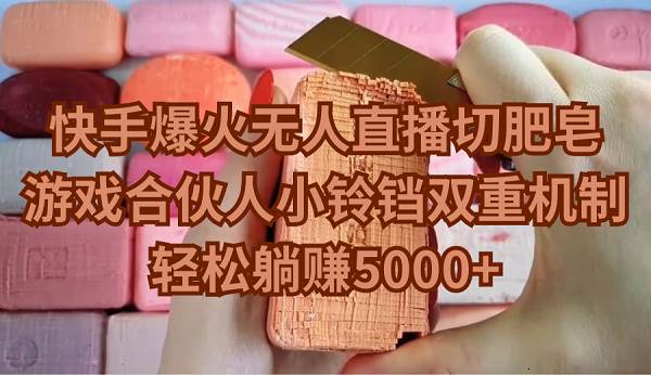 快手爆火无人直播切肥皂，游戏合伙人小铃铛双重机制，轻松躺赚5000+即刻搞钱-网创项目资源站-副业项目-创业项目-搞钱项目即刻搞钱