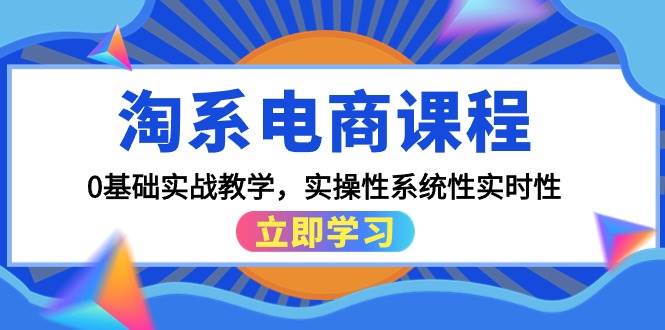 淘系电商课程，0基础实战教学，实操性系统性实时性（15节课）即刻搞钱-网创项目资源站-副业项目-创业项目-搞钱项目即刻搞钱