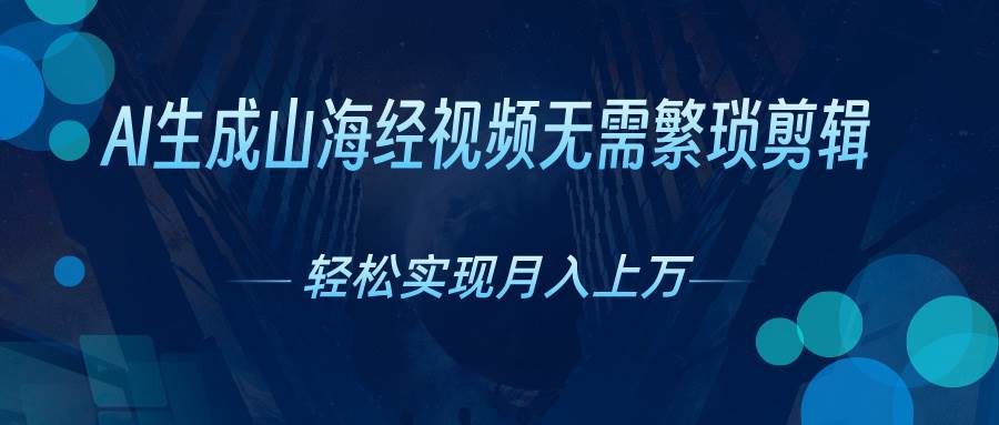 AI自动生成山海经奇幻视频，轻松月入过万，红利期抓紧即刻搞钱-网创项目资源站-副业项目-创业项目-搞钱项目即刻搞钱