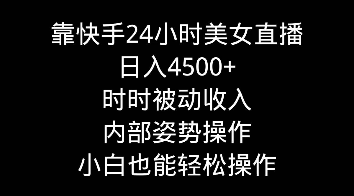靠快手24小时美女直播，日入4500+，时时被动收入，内部姿势操作，小白也…即刻搞钱-网创项目资源站-副业项目-创业项目-搞钱项目即刻搞钱