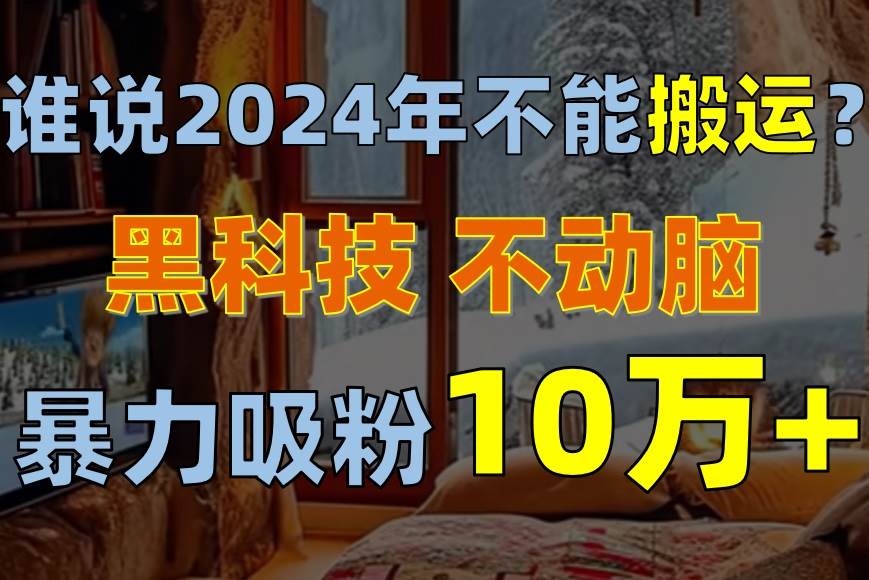 谁说2024年不能搬运？只动手不动脑，自媒体平台单月暴力涨粉10000+即刻搞钱-网创项目资源站-副业项目-创业项目-搞钱项目即刻搞钱