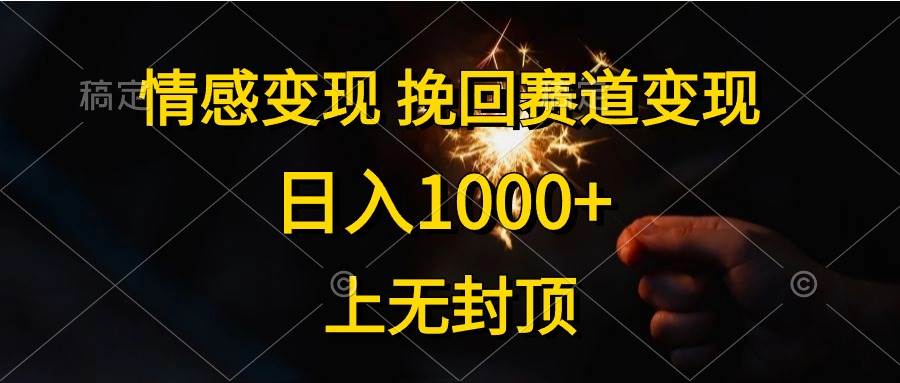 情感变现，挽回赛道变现，日入1000+，上无封顶即刻搞钱-网创项目资源站-副业项目-创业项目-搞钱项目即刻搞钱
