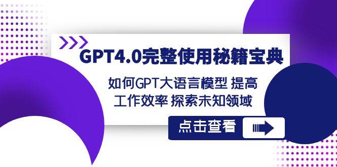GPT4.0完整使用-秘籍宝典：如何GPT大语言模型 提高工作效率 探索未知领域即刻搞钱-网创项目资源站-副业项目-创业项目-搞钱项目即刻搞钱