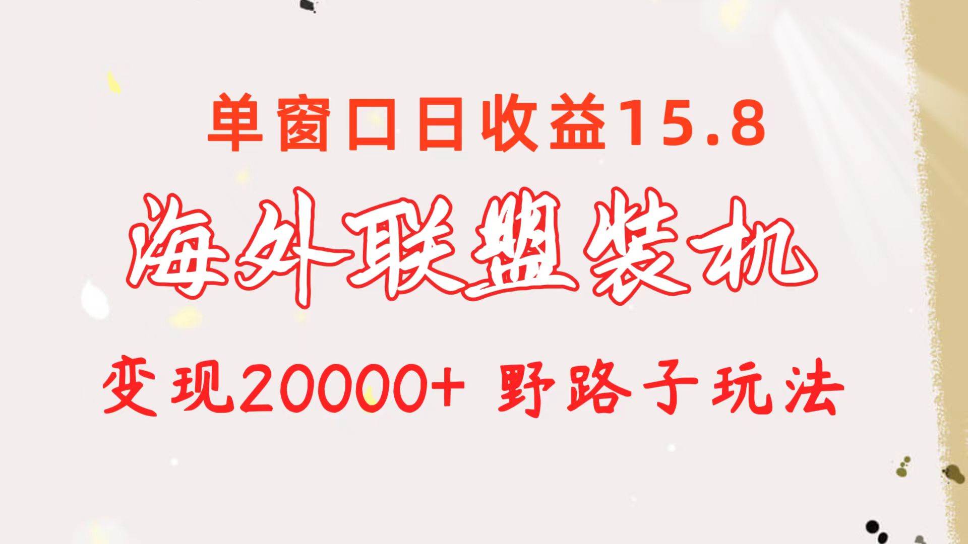 海外联盟装机 单窗口日收益15.8  变现20000+ 野路子玩法即刻搞钱-网创项目资源站-副业项目-创业项目-搞钱项目即刻搞钱