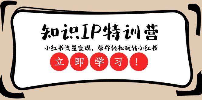 知识IP特训营 ：小红书-流量变现，带你轻松玩转小红书（23节视频课）即刻搞钱-网创项目资源站-副业项目-创业项目-搞钱项目即刻搞钱