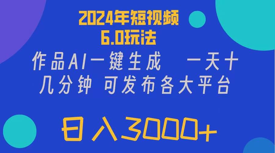 2024年短视频6.0玩法，作品AI一键生成，可各大短视频同发布。轻松日入3…即刻搞钱-网创项目资源站-副业项目-创业项目-搞钱项目即刻搞钱