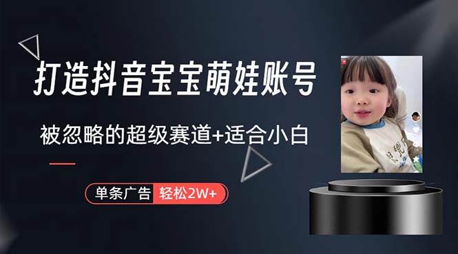 打造抖音宝宝账号，一条广告2W，大部分人忽略的超级赛道，小白简单入手即刻搞钱-网创项目资源站-副业项目-创业项目-搞钱项目即刻搞钱
