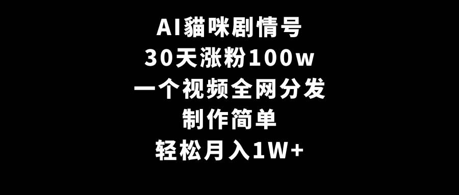 AI貓咪剧情号，30天涨粉100w，制作简单，一个视频全网分发，轻松月入1W+即刻搞钱-网创项目资源站-副业项目-创业项目-搞钱项目即刻搞钱