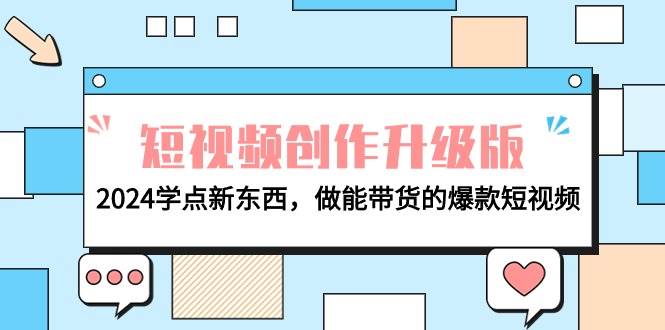 电商人必看-短视频创作升级版：2024学点新东西，做能带货的爆款短视频即刻搞钱-网创项目资源站-副业项目-创业项目-搞钱项目即刻搞钱