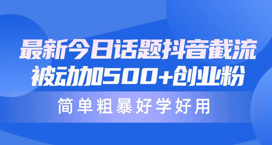 最新今日话题抖音截流，每天被动加500+创业粉，简单粗暴好学好用即刻搞钱-网创项目资源站-副业项目-创业项目-搞钱项目即刻搞钱