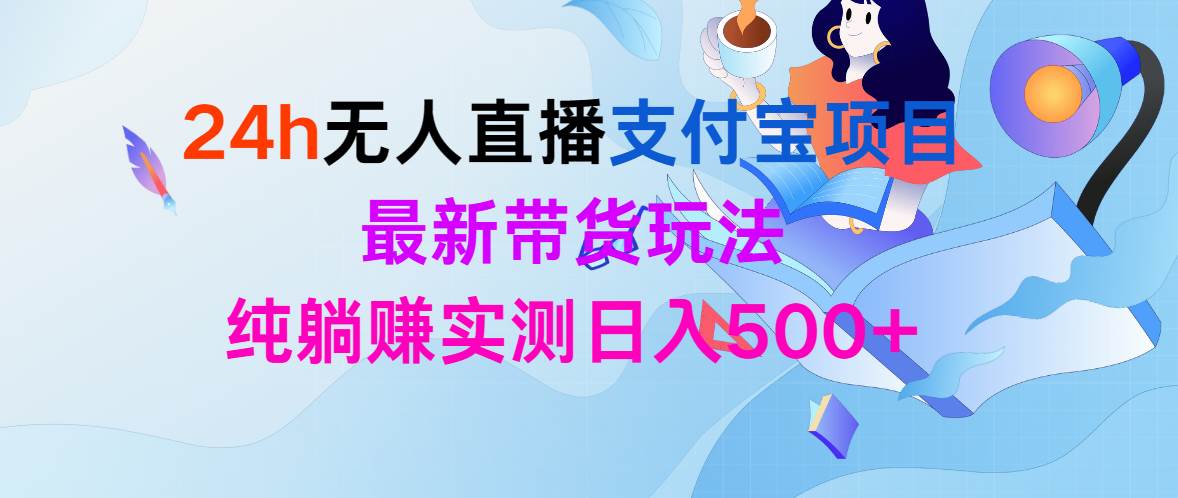 24h无人直播支付宝项目，最新带货玩法，纯躺赚实测日入500+即刻搞钱-网创项目资源站-副业项目-创业项目-搞钱项目即刻搞钱